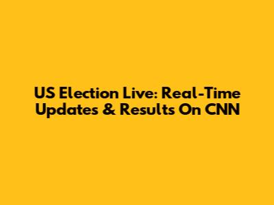 US Election Live: Real-Time Updates & Results On CNN