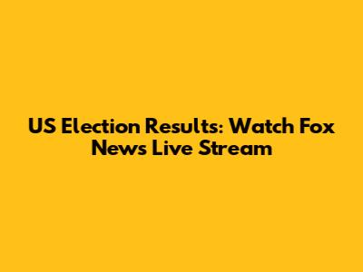 US Election Results: Watch Fox News Live Stream