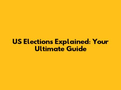 US Elections Explained: Your Ultimate Guide