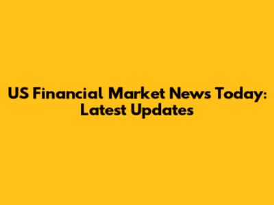US Financial Market News Today: Latest Updates