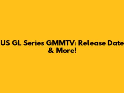 US GL Series GMMTV: Release Date & More!