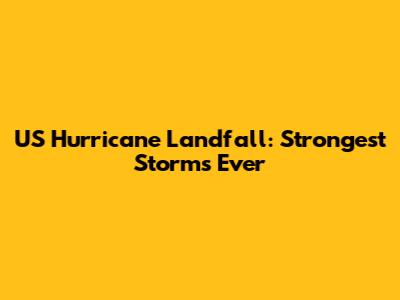 US Hurricane Landfall: Strongest Storms Ever