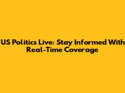 US Politics Live: Stay Informed With Real-Time Coverage