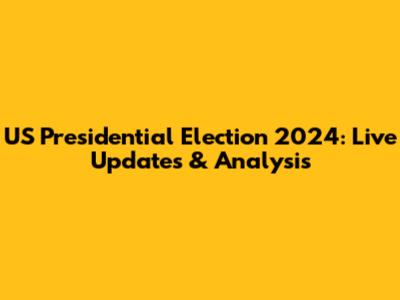 US Presidential Election 2024: Live Updates & Analysis