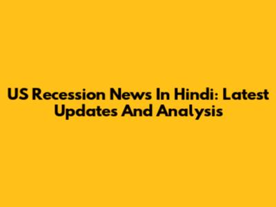 US Recession News In Hindi: Latest Updates And Analysis
