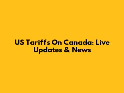 US Tariffs On Canada: Live Updates & News
