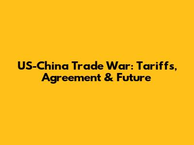 US-China Trade War: Tariffs, Agreement & Future