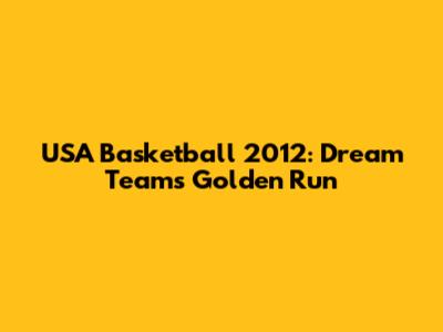 USA Basketball 2012: Dream Team's Golden Run