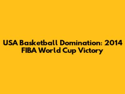 USA Basketball Domination: 2014 FIBA World Cup Victory
