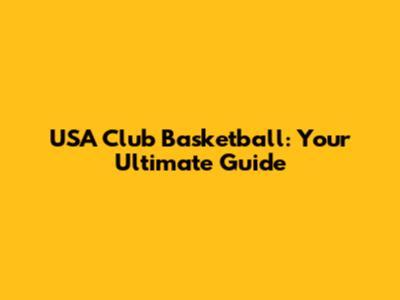 USA Club Basketball: Your Ultimate Guide
