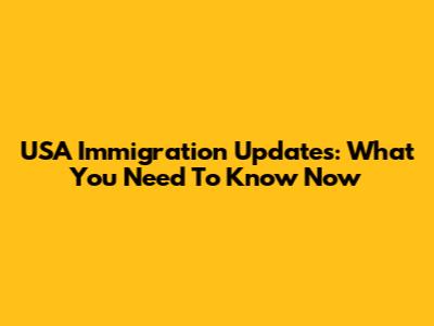 USA Immigration Updates: What You Need To Know Now