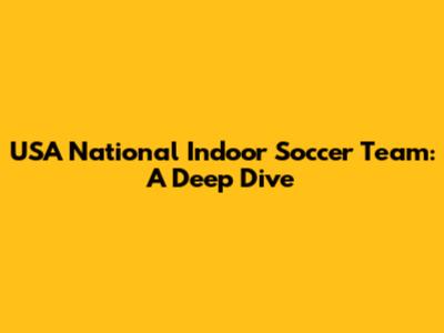 USA National Indoor Soccer Team: A Deep Dive