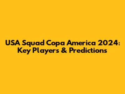USA Squad Copa America 2024: Key Players & Predictions