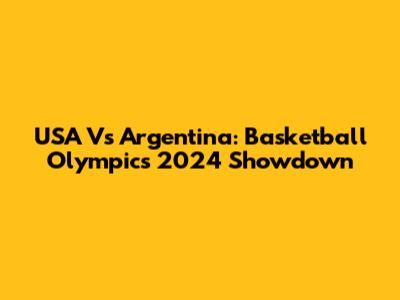 USA Vs Argentina: Basketball Olympics 2024 Showdown