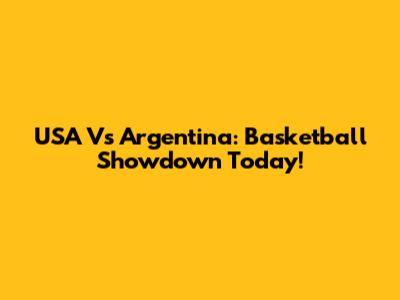 USA Vs Argentina: Basketball Showdown Today!