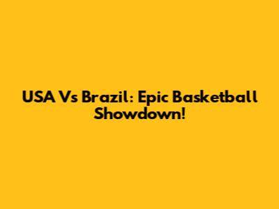 USA Vs Brazil: Epic Basketball Showdown!