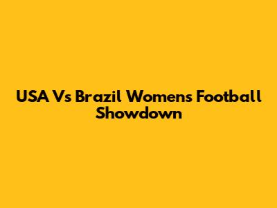 USA Vs Brazil Women's Football Showdown