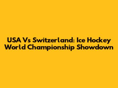 USA Vs Switzerland: Ice Hockey World Championship Showdown