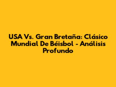 USA Vs. Gran Bretaña: Clásico Mundial De Béisbol - Análisis Profundo