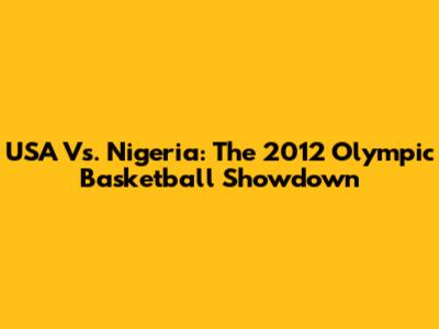 USA Vs. Nigeria: The 2012 Olympic Basketball Showdown