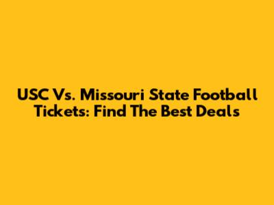USC Vs. Missouri State Football Tickets: Find The Best Deals