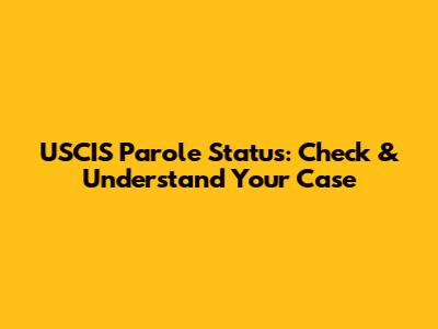 USCIS Parole Status: Check & Understand Your Case