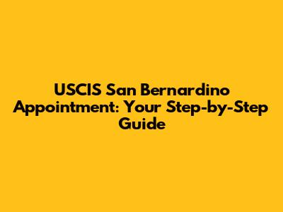 USCIS San Bernardino Appointment: Your Step-by-Step Guide