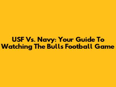 USF Vs. Navy: Your Guide To Watching The Bulls Football Game