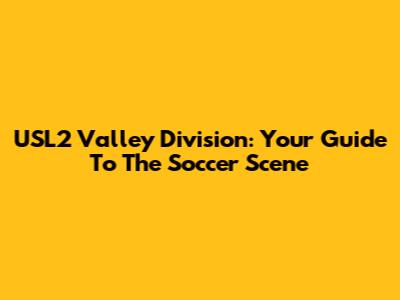 USL2 Valley Division: Your Guide To The Soccer Scene