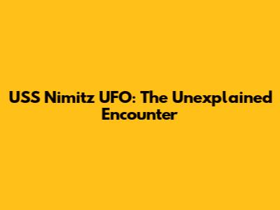 USS Nimitz UFO: The Unexplained Encounter