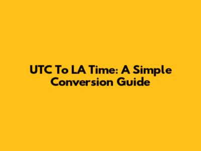 UTC To LA Time: A Simple Conversion Guide