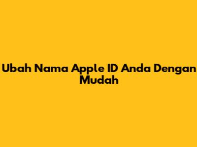 Ubah Nama Apple ID Anda Dengan Mudah
