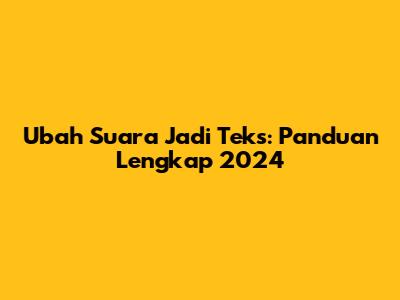 Ubah Suara Jadi Teks: Panduan Lengkap 2024