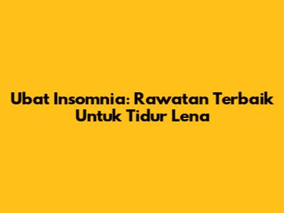 Ubat Insomnia: Rawatan Terbaik Untuk Tidur Lena