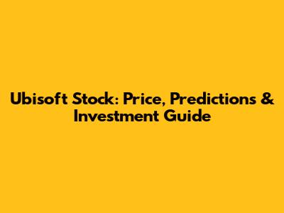 Ubisoft Stock: Price, Predictions & Investment Guide