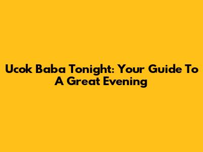Ucok Baba Tonight: Your Guide To A Great Evening
