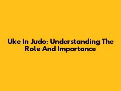 Uke In Judo: Understanding The Role And Importance