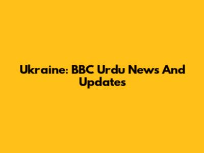 Ukraine: BBC Urdu News And Updates