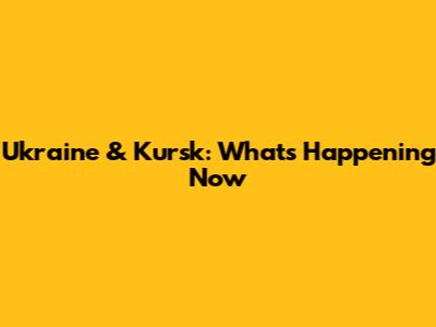 Ukraine & Kursk: What's Happening Now