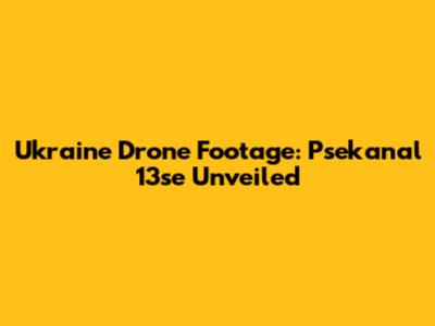 Ukraine Drone Footage: Psekanal 13se Unveiled