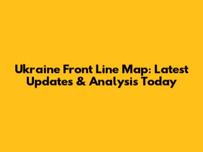 Ukraine Front Line Map: Latest Updates & Analysis Today