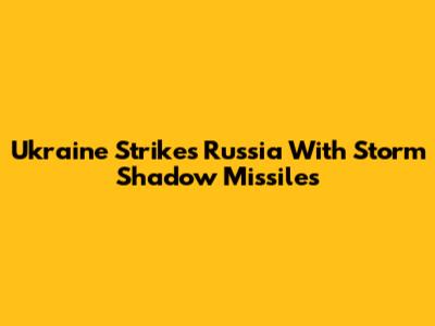 Ukraine Strikes Russia With Storm Shadow Missiles