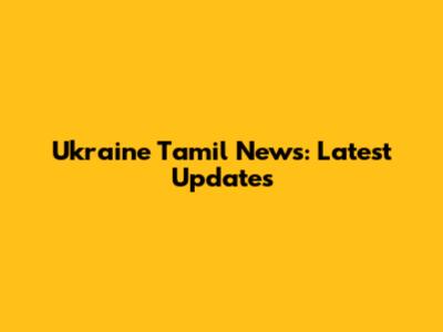 Ukraine Tamil News: Latest Updates