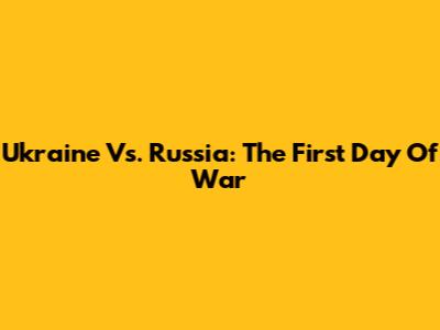 Ukraine Vs. Russia: The First Day Of War