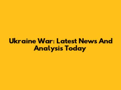 Ukraine War: Latest News And Analysis Today