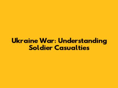Ukraine War: Understanding Soldier Casualties