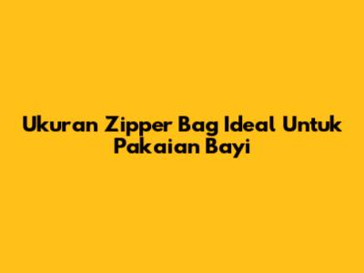 Ukuran Zipper Bag Ideal Untuk Pakaian Bayi