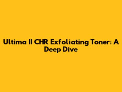 Ultima II CHR Exfoliating Toner: A Deep Dive