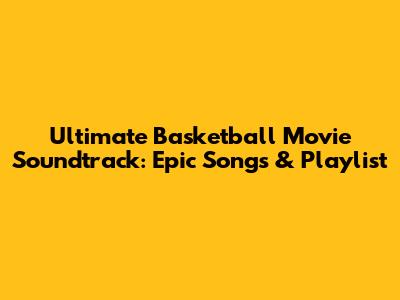 Ultimate Basketball Movie Soundtrack: Epic Songs & Playlist