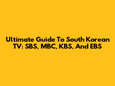 Ultimate Guide To South Korean TV: SBS, MBC, KBS, And EBS
